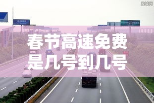 春节高速免费是几号到几号：春节高速免费是几号到几号?