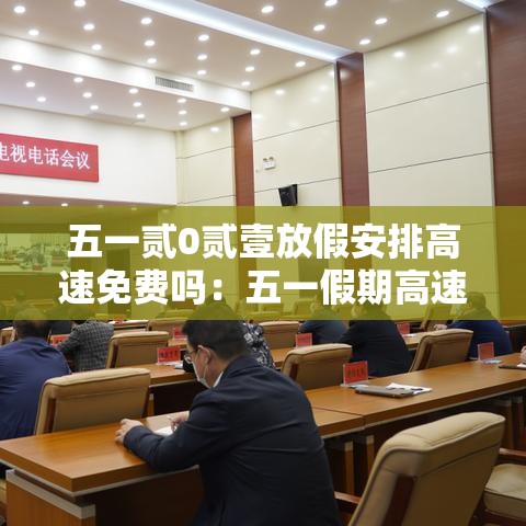 五一贰0贰壹放假安排高速免费吗：五一假期高速费