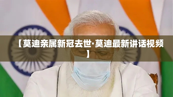 【莫迪亲属新冠去世·莫迪最新讲话视频】