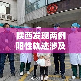 陕西发现两例阳性轨迹涉及肆省区市›陕西省又有了新冠疫情 陕西发现两例阳性轨迹涉及肆省区市›陕西省又有了新冠疫情