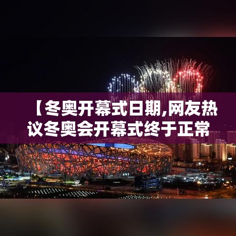 【冬奥开幕式日期,网友热议冬奥会开幕式终于正常了】