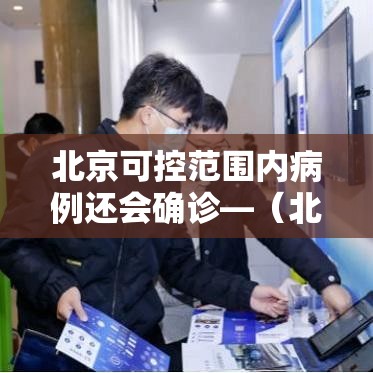 北京可控范围内病例还会确诊—(北京可控范围内病例还会确诊病例吗) 北京可控范围内病例还会确诊—(北京可控范围内病例还会确诊病例吗)