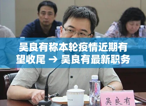 吴良有称本轮疫情近期有望收尾 → 吴良有最新职务任命结果 吴良有称本轮疫情近期有望收尾 → 吴良有最新职务任命结果