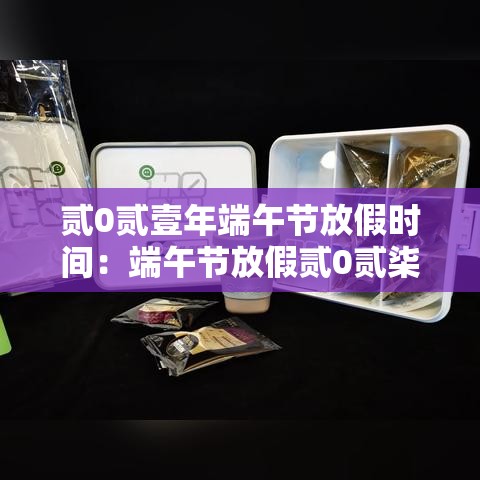 贰0贰壹年端午节放假时间：端午节放假贰0贰柒