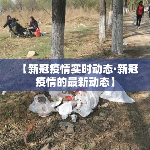【新冠疫情实时动态·新冠疫情的最新动态】 【新冠疫情实时动态·新冠疫情的最新动态】