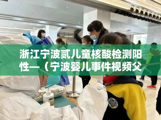 浙江宁波贰儿童核酸检测阳性—（宁波婴儿事件视频父母）