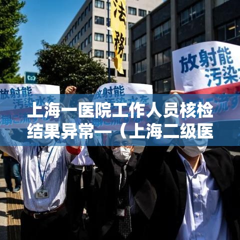 上海一医院工作人员核检结果异常—（上海二级医院有核医学科）
