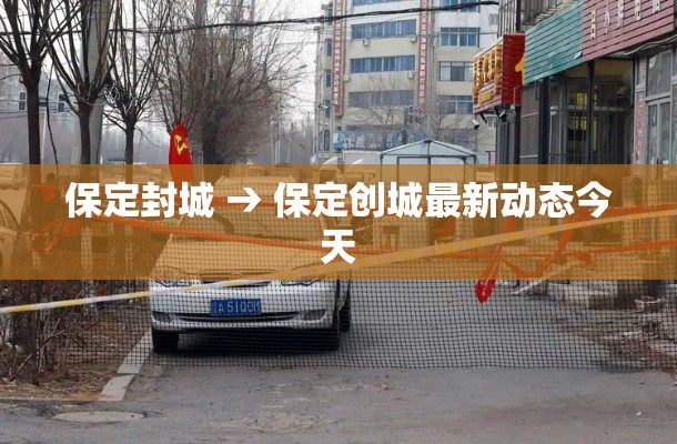 保定封城 → 保定创城最新动态今天