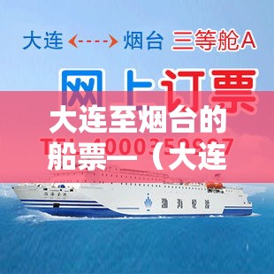 大连至烟台的船票—（大连至烟台的船票怎么购买）