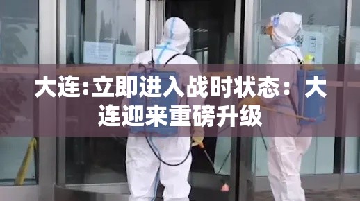 大连:立即进入战时状态：大连迎来重磅升级