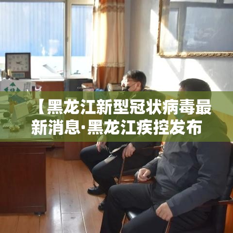 【黑龙江新型冠状病毒最新消息·黑龙江疾控发布新冠风险提示】