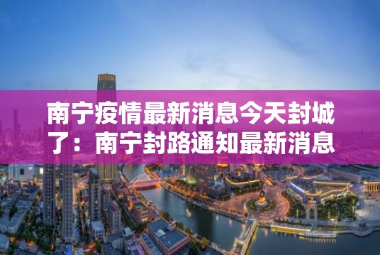 南宁疫情最新消息今天封城了：南宁封路通知最新消息