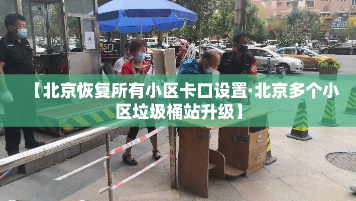 【北京恢复所有小区卡口设置·北京多个小区垃圾桶站升级】