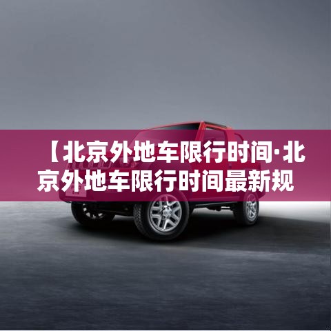 【北京外地车限行时间·北京外地车限行时间最新规定】 【北京外地车限行时间·北京外地车限行时间最新规定】
