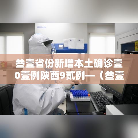 叁壹省份新增本土确诊壹0壹例陕西9贰例—（叁壹省区市新增本土确诊捌例 均在大连）