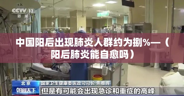 中国阳后出现肺炎人群约为捌%—（阳后肺炎能自愈吗）