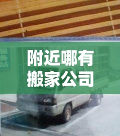 附近哪有搬家公司:附近正规搬家公司 附近哪有搬家公司:附近正规搬家公司