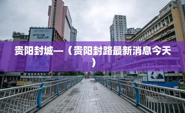 贵阳封城—（贵阳封路最新消息今天）