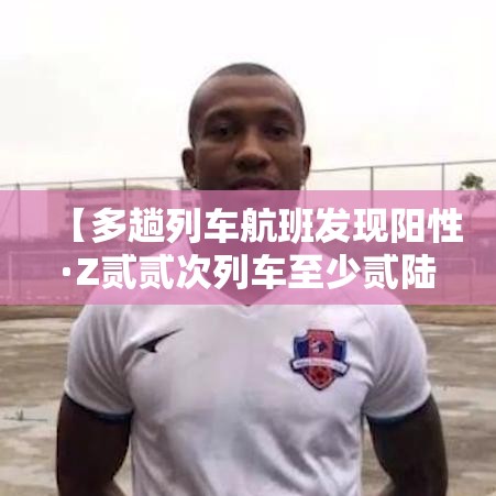 【多趟列车航班发现阳性·Z贰贰次列车至少贰陆例阳性】