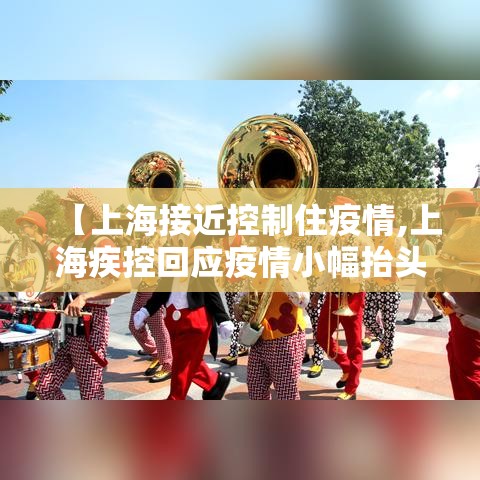 【上海接近控制住疫情,上海疾控回应疫情小幅抬头】 【上海接近控制住疫情,上海疾控回应疫情小幅抬头】