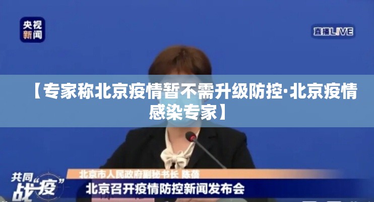 【专家称北京疫情暂不需升级防控·北京疫情感染专家】 【专家称北京疫情暂不需升级防控·北京疫情感染专家】