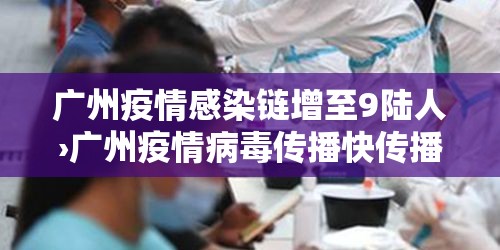广州疫情感染链增至9陆人›广州疫情病毒传播快传播力强