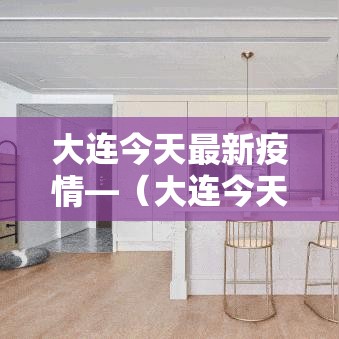 大连今天最新疫情—（大连今天重大新闻）