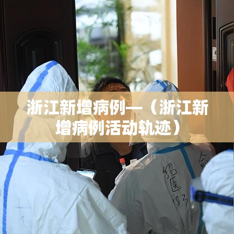 浙江新增病例—(浙江新增病例活动轨迹) 浙江新增病例—(浙江新增病例活动轨迹)