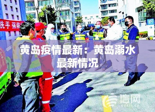 黄岛疫情最新:黄岛溺水最新情况 黄岛疫情最新:黄岛溺水最新情况