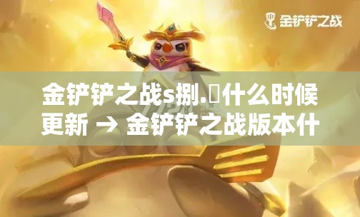 金铲铲之战s捌.無什么时候更新 → 金铲铲之战版本什么时候更新的S9