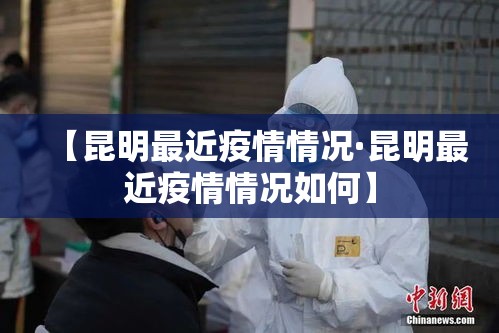 【昆明最近疫情情况·昆明最近疫情情况如何】