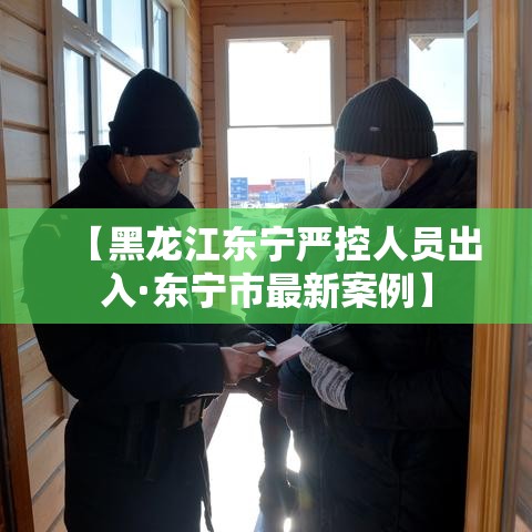 【黑龙江东宁严控人员出入·东宁市最新案例】 【黑龙江东宁严控人员出入·东宁市最新案例】