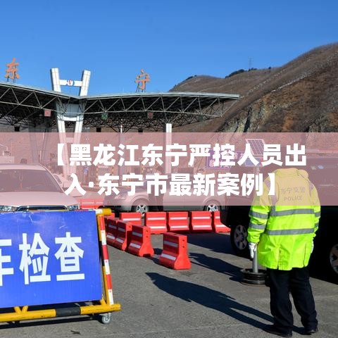 【黑龙江东宁严控人员出入·东宁市最新案例】 【黑龙江东宁严控人员出入·东宁市最新案例】