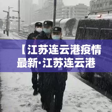 【江苏连云港疫情最新·江苏连云港疫情最新政策】 【江苏连云港疫情最新·江苏连云港疫情最新政策】