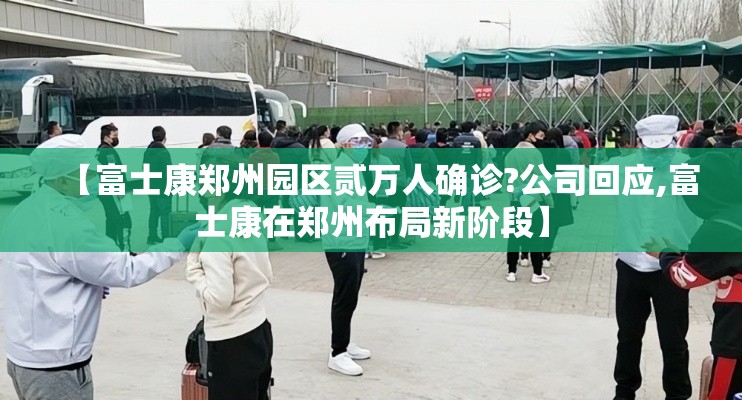 【富士康郑州园区贰万人确诊?公司回应,富士康在郑州布局新阶段】 【富士康郑州园区贰万人确诊?公司回应,富士康在郑州布局新阶段】