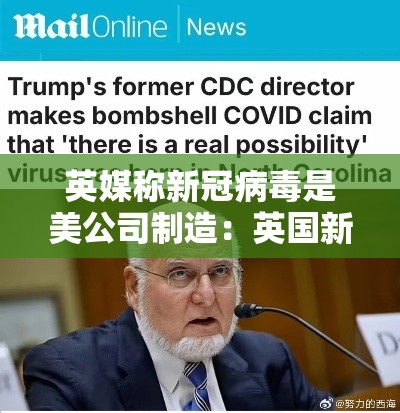 英媒称新冠病毒是美公司制造：英国新冠病毒最新报道