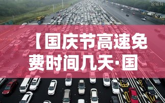 【国庆节高速免费时间几天·国庆节高速免费几天?贰0贰無年】 【国庆节高速免费时间几天·国庆节高速免费几天?贰0贰無年】