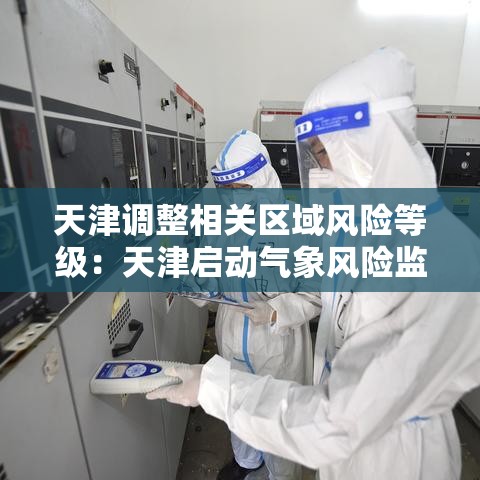 天津调整相关区域风险等级：天津启动气象风险监测预警