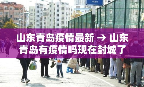山东青岛疫情最新 → 山东青岛有疫情吗现在封城了吗 山东青岛疫情最新 → 山东青岛有疫情吗现在封城了吗