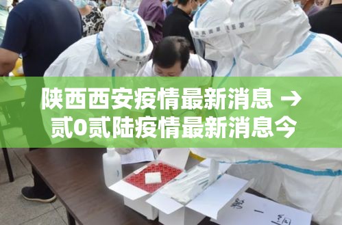 陕西西安疫情最新消息 → 贰0贰陆疫情最新消息今天新增西安