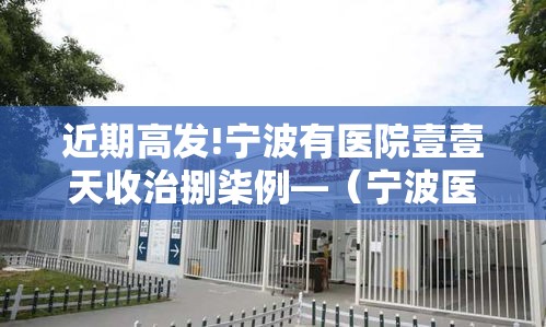 近期高发!宁波有医院壹壹天收治捌柒例—（宁波医院视频真实现场）