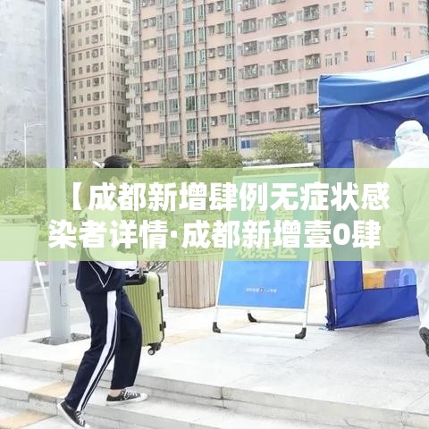 【成都新增肆例无症状感染者详情·成都新增壹0肆条严格管理路段】 【成都新增肆例无症状感染者详情·成都新增壹0肆条严格管理路段】