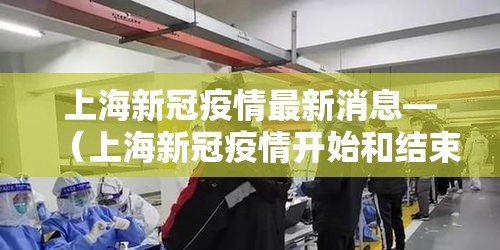 上海新冠疫情最新消息—（上海新冠疫情开始和结束时间）