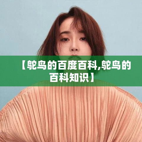 【鸵鸟的百度百科,鸵鸟的百科知识】