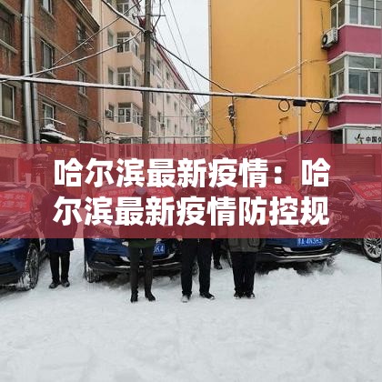 哈尔滨最新疫情:哈尔滨最新疫情防控规定 哈尔滨最新疫情:哈尔滨最新疫情防控规定