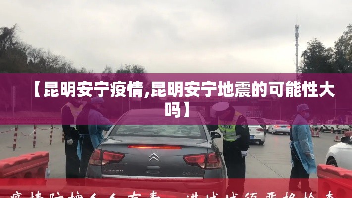 【昆明安宁疫情,昆明安宁地震的可能性大吗】 【昆明安宁疫情,昆明安宁地震的可能性大吗】