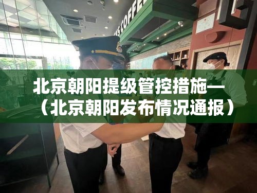 北京朝阳提级管控措施—（北京朝阳发布情况通报）