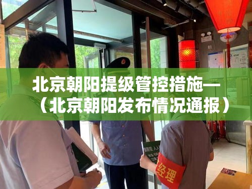 北京朝阳提级管控措施—（北京朝阳发布情况通报）