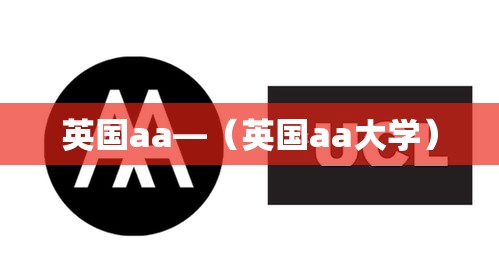 英国aa—(英国aa大学) 英国aa—(英国aa大学)