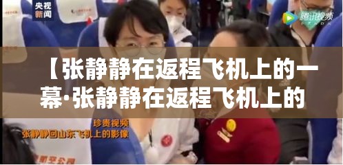 【张静静在返程飞机上的一幕·张静静在返程飞机上的一幕是哪一集】 【张静静在返程飞机上的一幕·张静静在返程飞机上的一幕是哪一集】